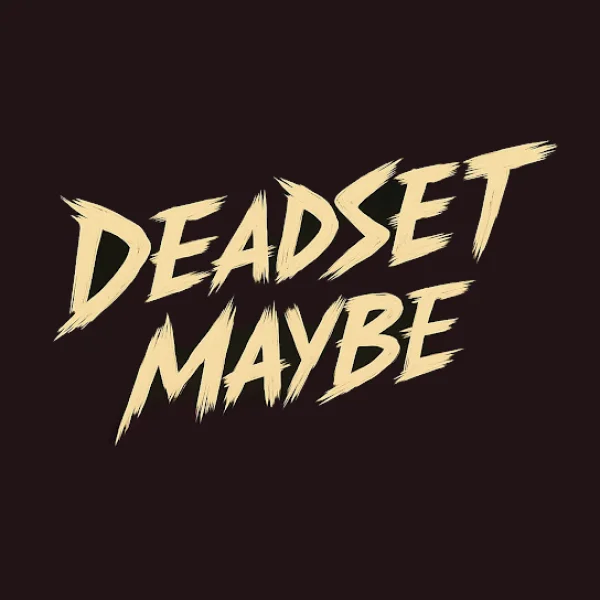 DEADSET MAYBE